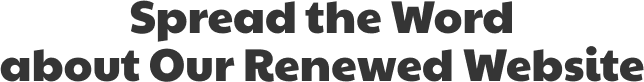 Spread the Word about Our Renewed Website