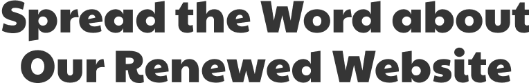 Spread the Word about Our Renewed Website