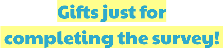 Gifts just for completing the survey!