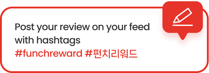 Post your review on your feed with hashtags #funchreward #펀치리워드