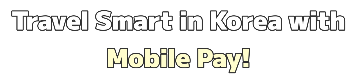 Travel Smart in Korea with Mobile Pay!
