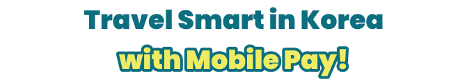 Travel Smart in Korea with Mobile Pay!