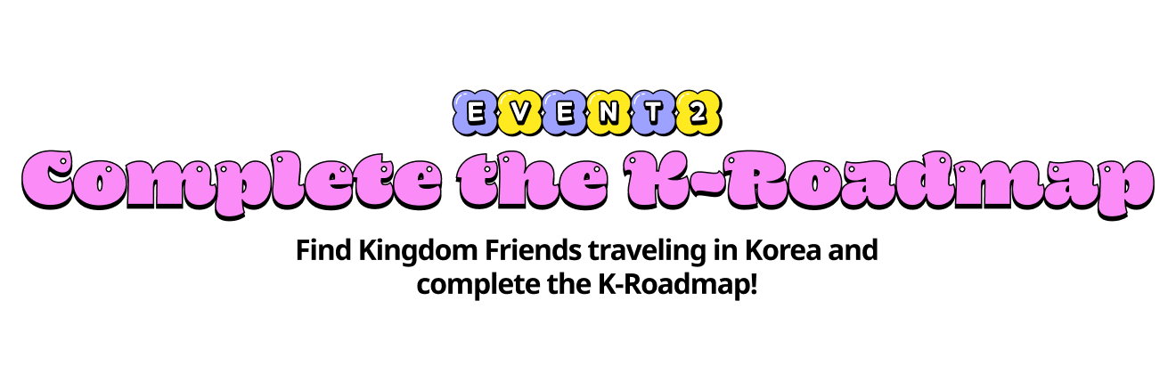 Complete the K-Roadmap Find Kingdom Friends traveling in Korea and complete the K-Roadmap!