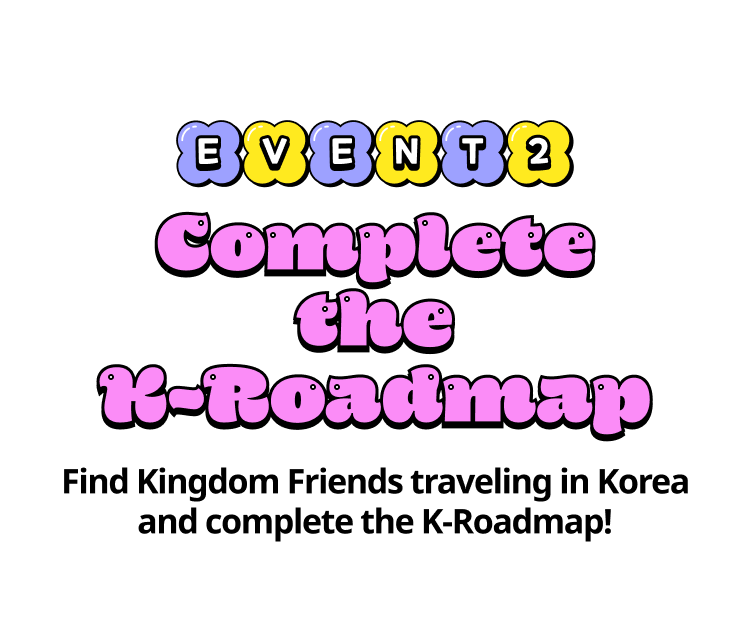 Complete the K-Roadmap Find Kingdom Friends traveling in Korea and complete the K-Roadmap!