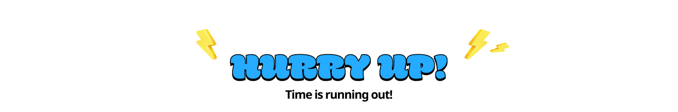 HURRY UP! Time is running out!