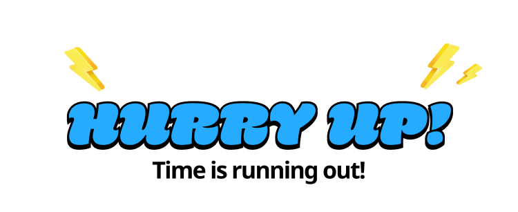HURRY UP! Time is running out!