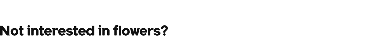 Not interested in flowers