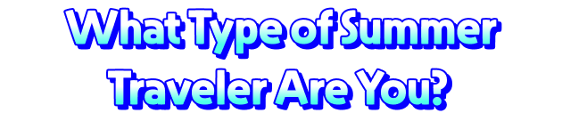 What Type of Summer Traveler Are You? 