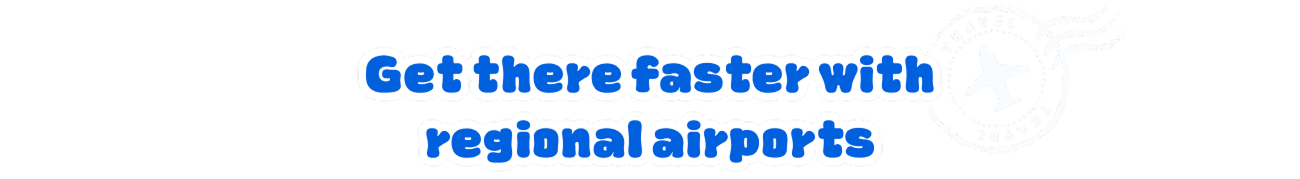 Get there faster with regional airports