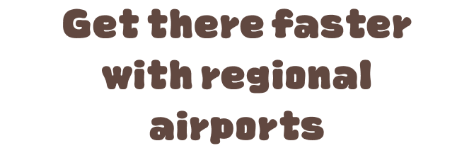 Get there faster with regional airports