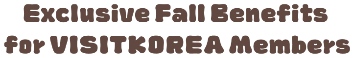 Exclusive Fall Benefits for VISITKOREA Members