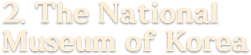 2. the National Museum of Korea