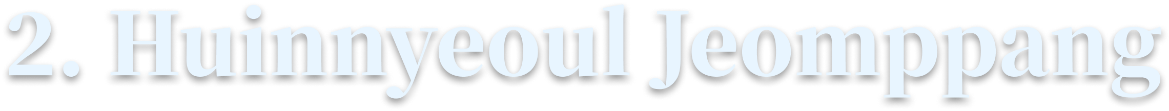 2. Huinnyeoul Jeomppang