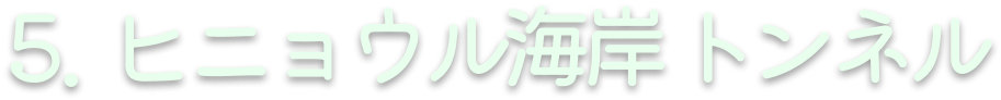 5. ヒニョウル海岸トンネル