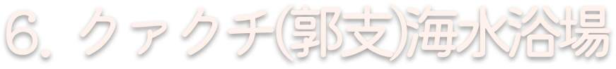 6. クァクチ(郭支)海水浴場