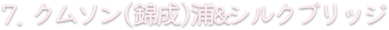 7. クムソン(錦成)浦&シルクブリッジ