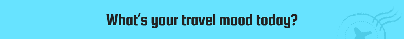What’s your travel mood today?