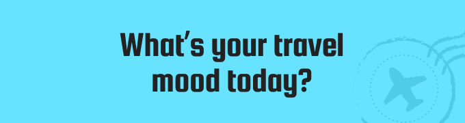 What’s your travel mood today?