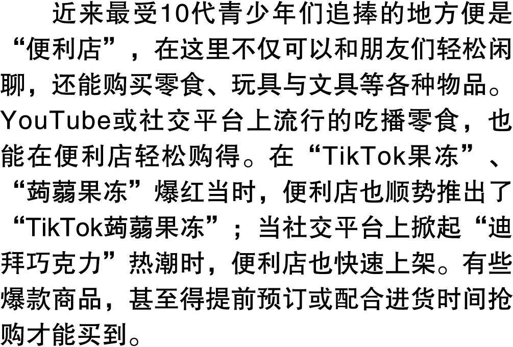 近来最受10代青少年们追捧的地方便是“便利店”，在这里不仅可以和朋友们轻松闲聊，还能购买零食、玩具与文具等各种物品。YouTube或社交平台上流行的吃播零食，也能在便利店轻松购得。在“TikTok果冻”、“蒟蒻果冻”爆红当时，便利店也...