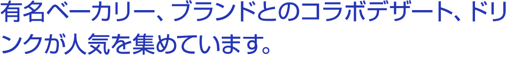 有名ベーカリー、ブランドとのコラボデザート、ドリンクが人気を集めています。