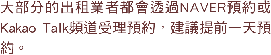 大部分的出租業者都會透過NAVER預約或Kakao Talk頻道受理預約，建議提前一天預約。 