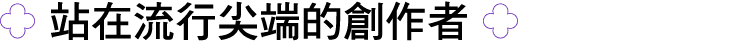 ￼ 站在流行尖端的創作者 ￼