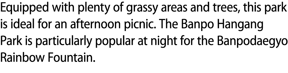 Equipped with plenty of grassy areas and trees, this park is ideal for an afternoon picnic. The Banpo Hangang Park is...