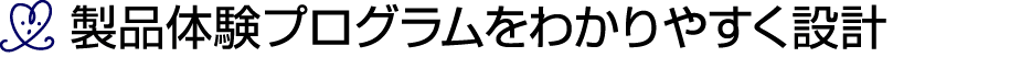 ￼ 製品体験プログラムをわかりやすく設計