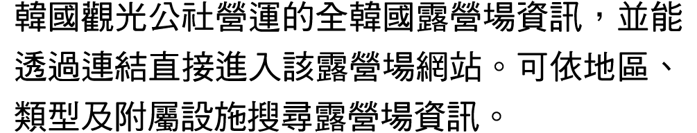 韓國觀光公社營運的全韓國露營場資訊，並能透過連結直接進入該露營場網站。可依地區、類型及附屬設施搜尋露營場資訊。