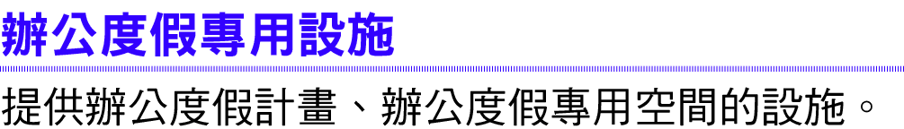 辦公度假專用設施 提供辦公度假計畫、辦公度假專用空間的設施。 