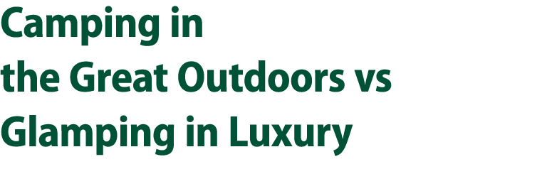 Camping in the Great Outdoors vs Glamping in Luxury