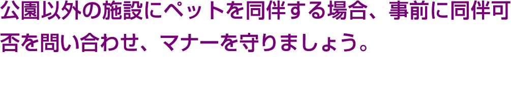 公園以外の施設にペットを同伴する場合、事前に同伴可否を問い合わせ、マナーを守りましょう。