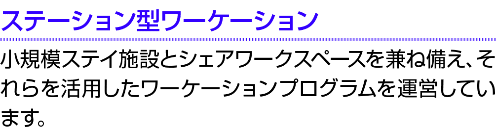 ステーション型ワーケーション 小規模ステイ施設とシェアワークスペースを兼ね備え、それらを活用したワーケーションプログラムを運営しています。