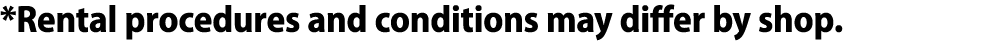 *Rental procedures and conditions may differ by shop.