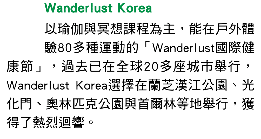 Wanderlust Korea 以瑜伽與冥想課程為主，能在戶外體驗80多種運動的「Wanderlust國際健康節」，過去已在全球20多座城市舉行，Wanderlust Korea選擇在蘭芝漢江公園、光化門、奧林匹克公園與首爾林等地舉...