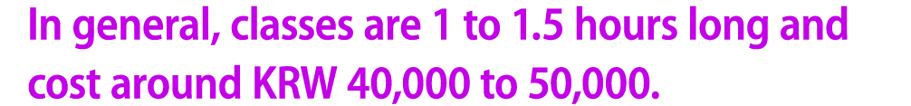 In general, classes are 1 to 1.5 hours long and cost around KRW 40,000 to 50,000.