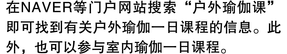 在NAVER等门户网站搜索“户外瑜伽课”即可找到有关户外瑜伽一日课程的信息。此外，也可以参与室内瑜伽一日课程。 