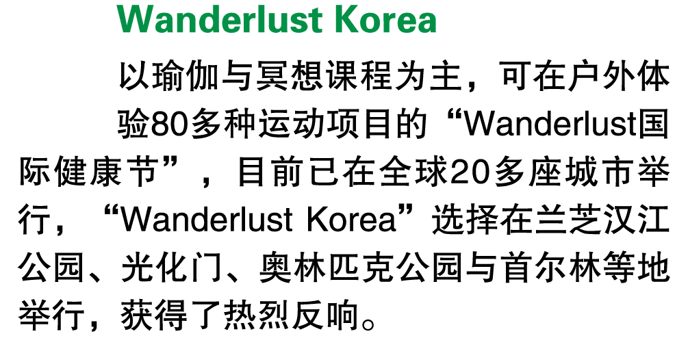 Wanderlust Korea 以瑜伽与冥想课程为主，可在户外体验80多种运动项目的“Wanderlust国际健康节”，目前已在全球20多座城市举行，“Wanderlust Korea”选择在兰芝汉江公园、光化门、奥林匹克公园与首尔...