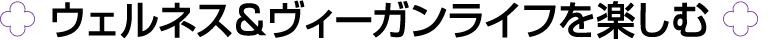 ￼ ウェルネス＆ヴィーガンライフを楽しむ ￼