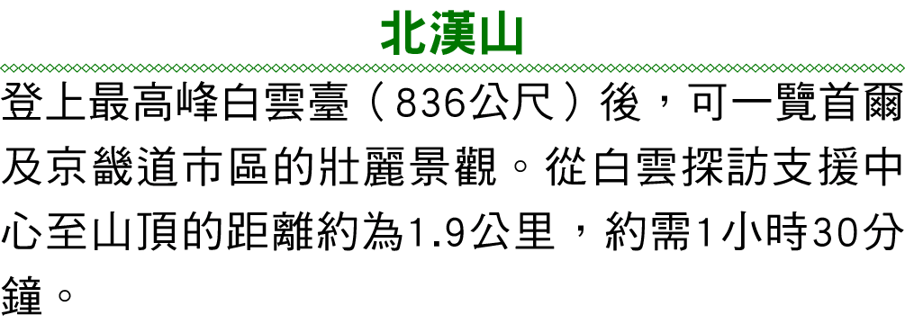 北漢山 登上最高峰白雲臺（836公尺）後，可一覽首爾及京畿道市區的壯麗景觀。從白雲探訪支援中心至山頂的距離約為1.9公里，約需1小時30分鐘。 