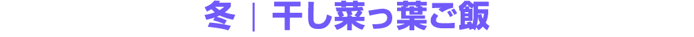 冬 ￨ 干し菜っ葉ご飯