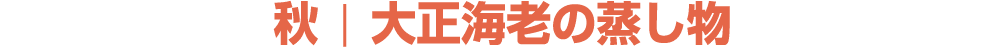 秋 ￨ 大正海老の蒸し物
