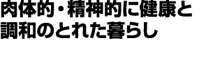 肉体的・精神的に健康と調和のとれた暮らし