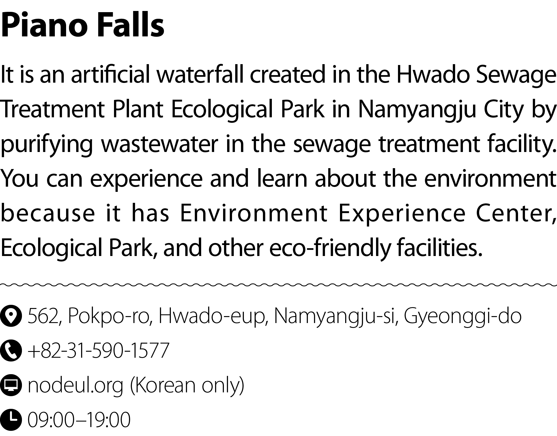 Piano Falls It is an artificial waterfall created in the Hwado Sewage Treatment Plant Ecological Park in Namyangju Ci...