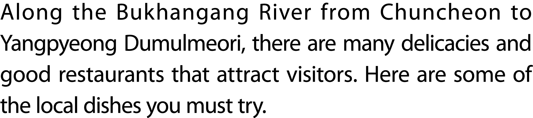 Along the Bukhangang River from Chuncheon to Yangpyeong Dumulmeori, there are many delicacies and good restaurants th...