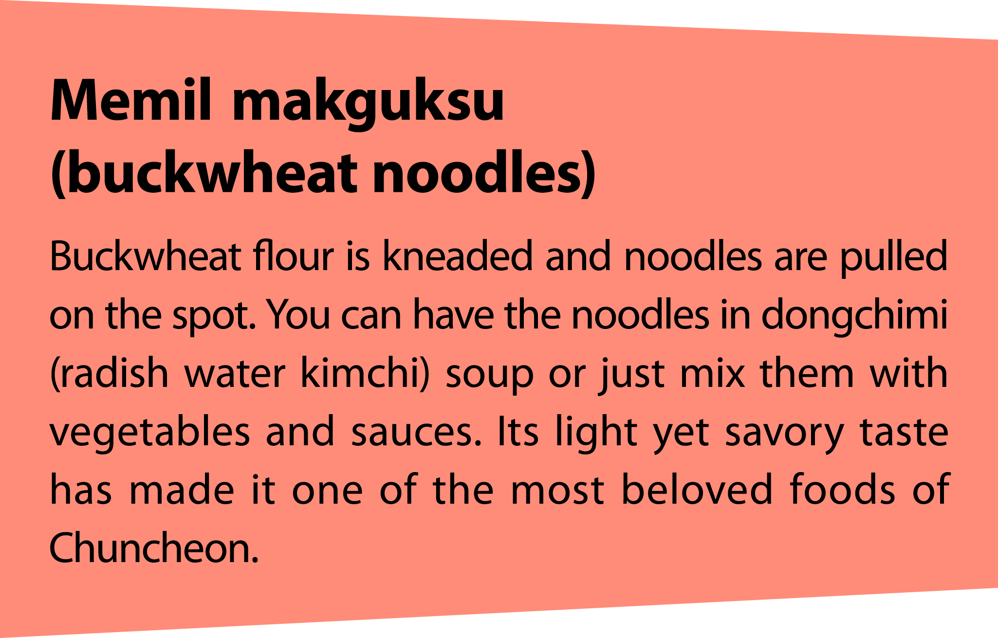 Memilmakguksu (buckwheat noodles) Buckwheat flour is kneaded and noodles are pulled on the spot. You can have the noo...