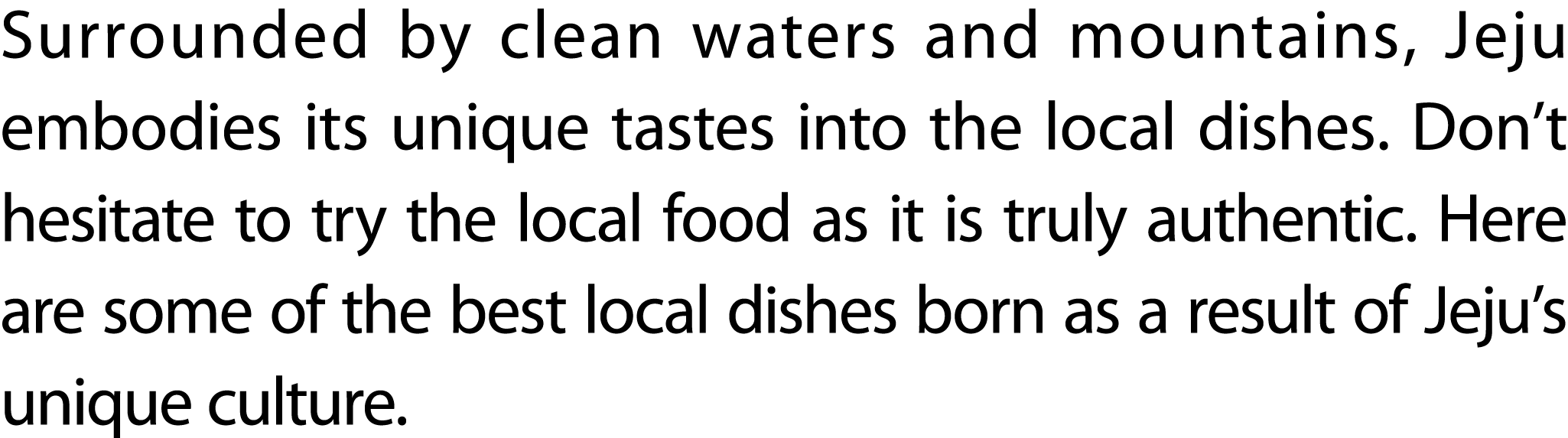 Surrounded by clean waters and mountains, Jeju embodies its unique tastes into the local dishes. Don’t hesitate to tr...