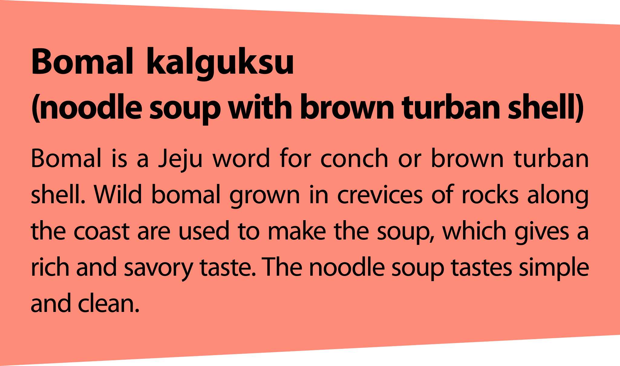 Bomalkalguksu (noodle soup with brown turban shell) Bomal is a Jeju word for conch or brown turban shell. Wild bomal ...