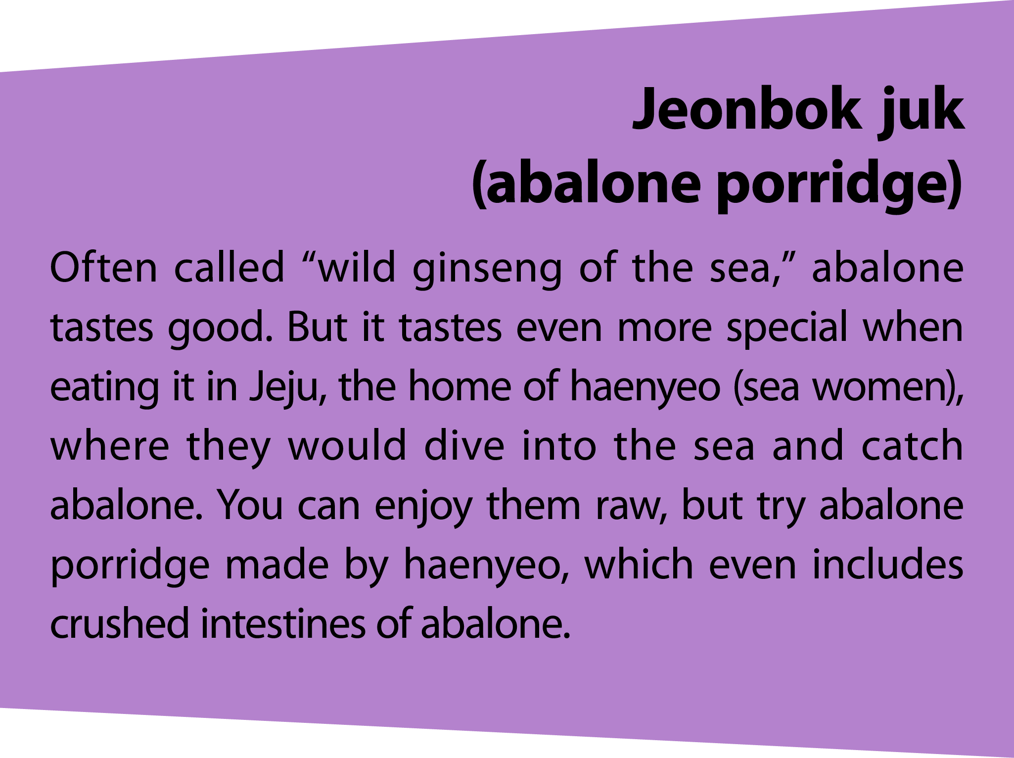 Jeonbokjuk (abalone porridge) Often called “wild ginseng of the sea,” abalone tastes good. But it tastes even more sp...