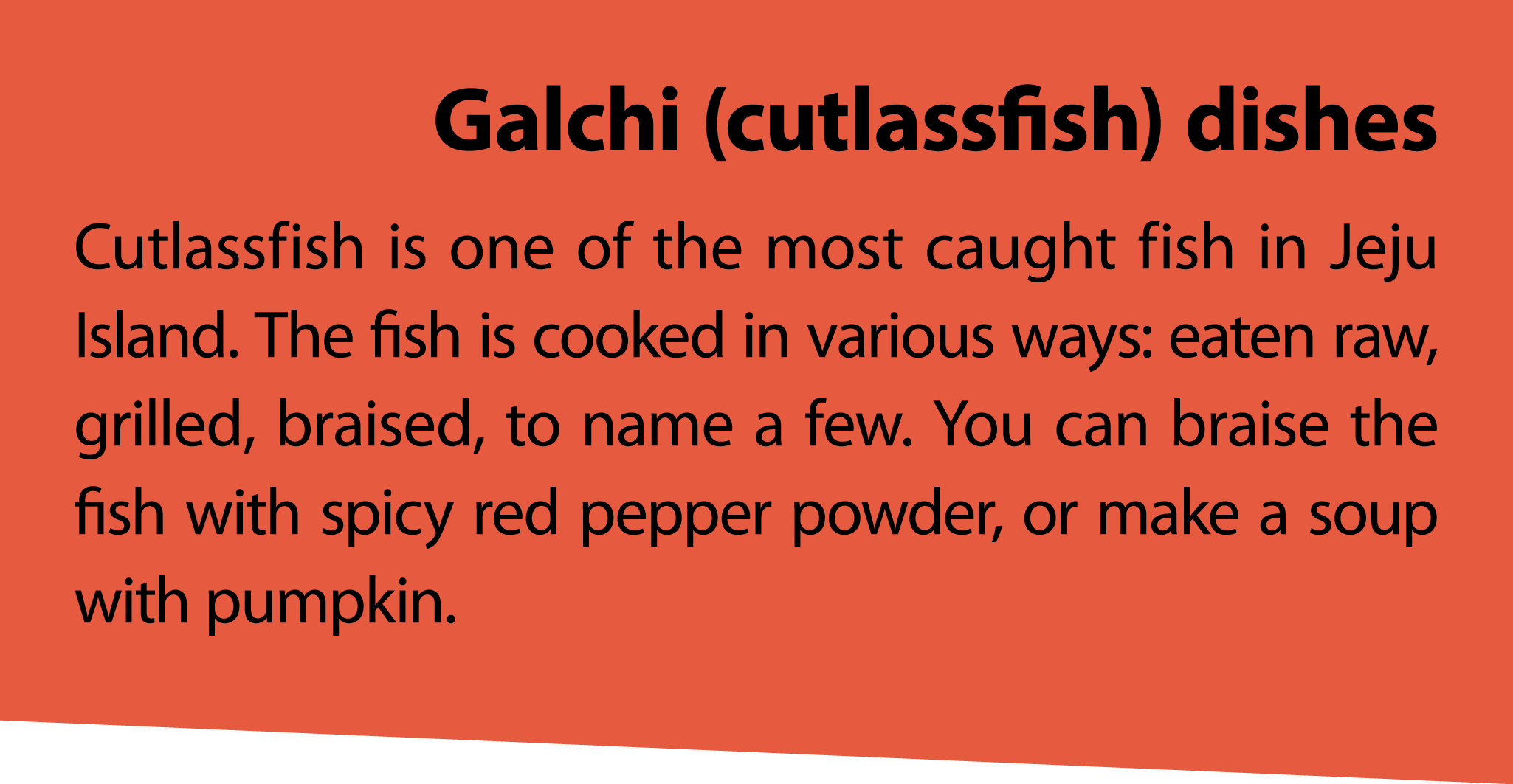 Galchi (cutlassfish) dishes Cutlassfish is one of the most caught fish in Jeju Island. The fish is cooked in various ...